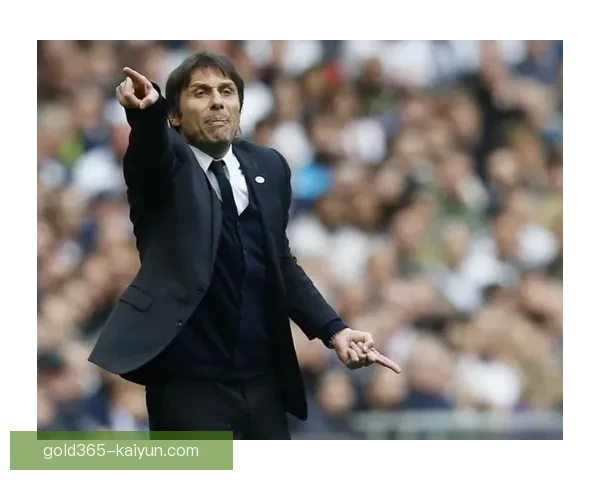 孔蒂在切尔西时期的执教表现稳定，球队竞争力显著提升